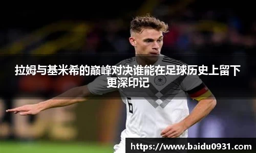 拉姆与基米希的巅峰对决谁能在足球历史上留下更深印记