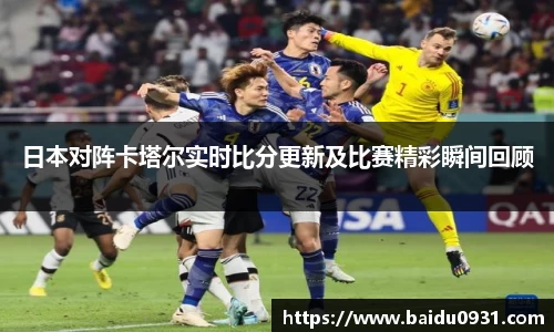 日本对阵卡塔尔实时比分更新及比赛精彩瞬间回顾