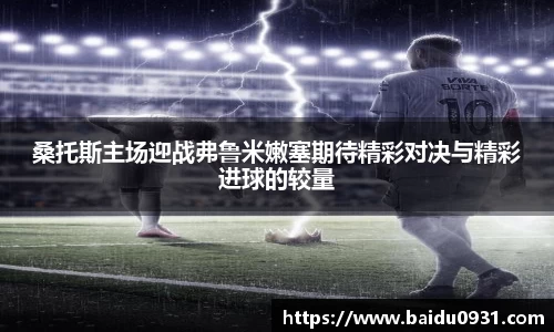 桑托斯主场迎战弗鲁米嫩塞期待精彩对决与精彩进球的较量