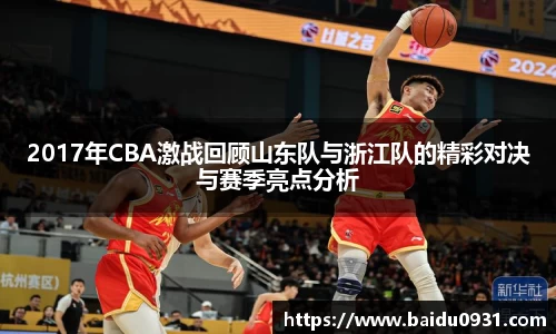 2017年CBA激战回顾山东队与浙江队的精彩对决与赛季亮点分析